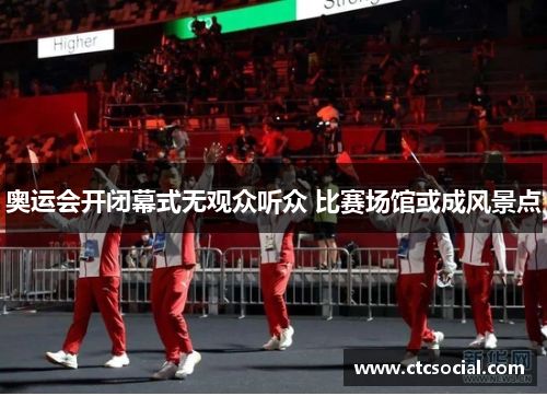 奥运会开闭幕式无观众听众 比赛场馆或成风景点